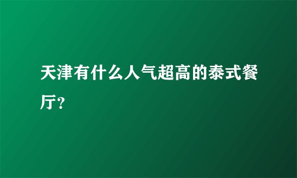 天津有什么人气超高的泰式餐厅？