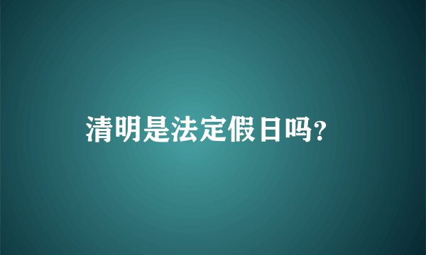 清明是法定假日吗？