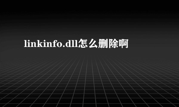 linkinfo.dll怎么删除啊