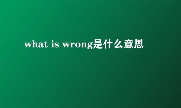 what is wrong是什么意思