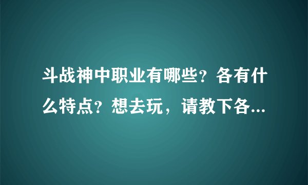 斗战神中职业有哪些？各有什么特点？想去玩，请教下各职业的特点。