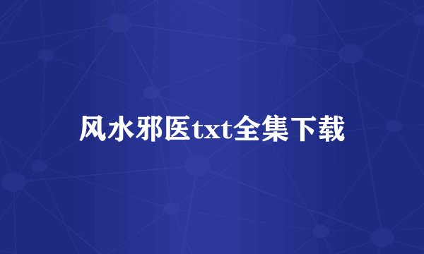 风水邪医txt全集下载