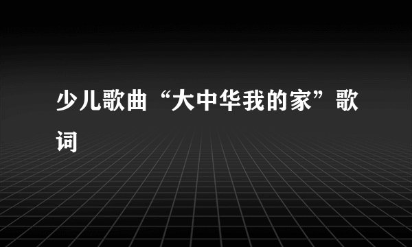 少儿歌曲“大中华我的家”歌词