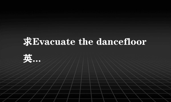 求Evacuate the dancefloor英文歌词和中文翻译