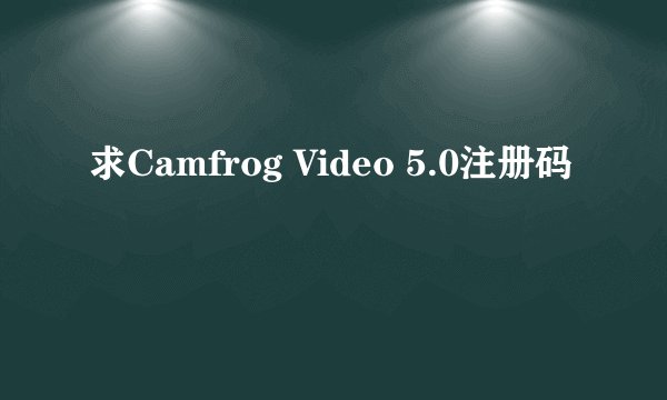 求Camfrog Video 5.0注册码