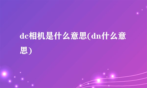 dc相机是什么意思(dn什么意思)