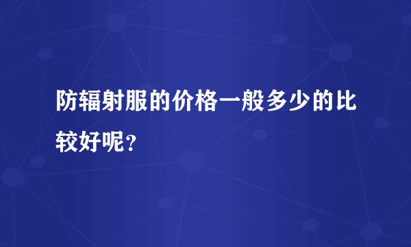 防辐射服的价格一般多少的比较好呢？