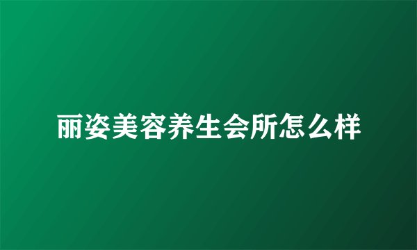 丽姿美容养生会所怎么样