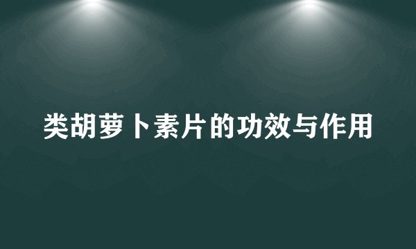 类胡萝卜素片的功效与作用