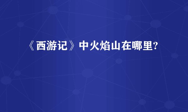 《西游记》中火焰山在哪里?