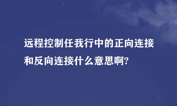 远程控制任我行中的正向连接和反向连接什么意思啊?