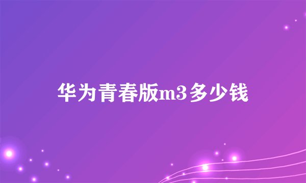 华为青春版m3多少钱