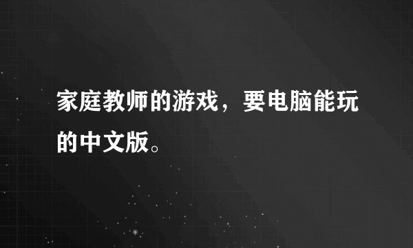 家庭教师的游戏，要电脑能玩的中文版。