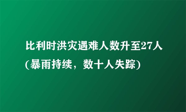 比利时洪灾遇难人数升至27人(暴雨持续，数十人失踪)