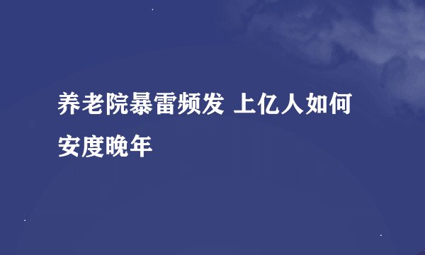 养老院暴雷频发 上亿人如何安度晚年