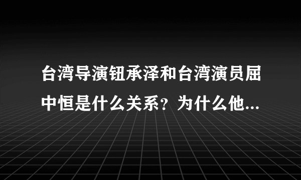 台湾导演钮承泽和台湾演员屈中恒是什么关系？为什么他两长那么像？
