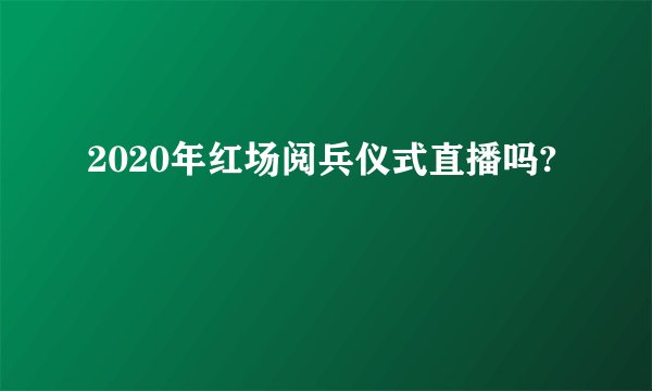 2020年红场阅兵仪式直播吗?