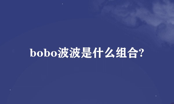 bobo波波是什么组合?