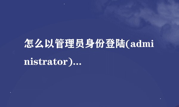 怎么以管理员身份登陆(administrator)进入系统？