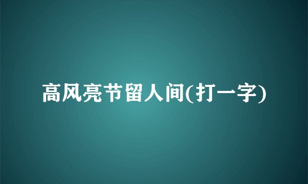 高风亮节留人间(打一字)