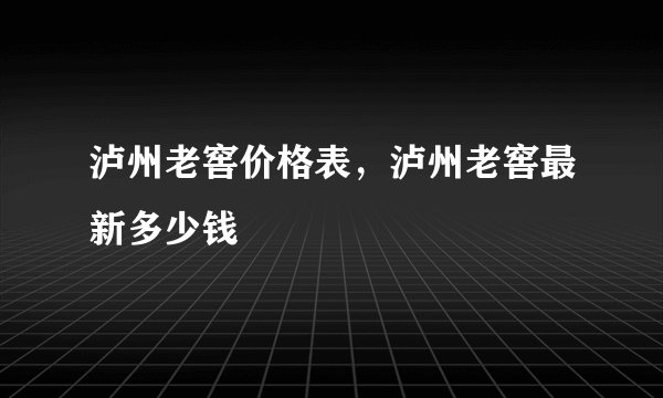 泸州老窖价格表，泸州老窖最新多少钱