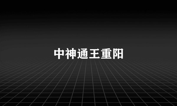 中神通王重阳