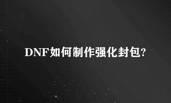 DNF如何制作强化封包?