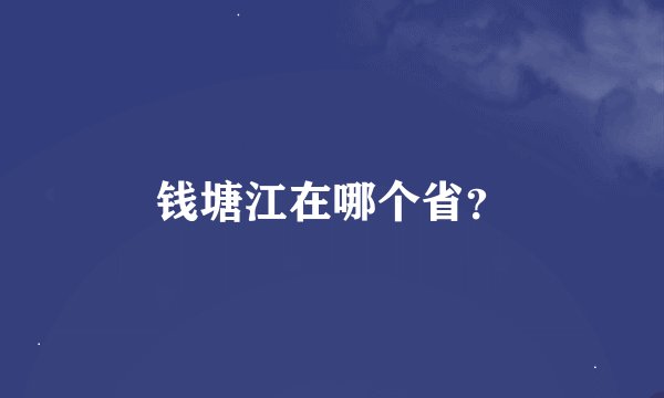 钱塘江在哪个省？