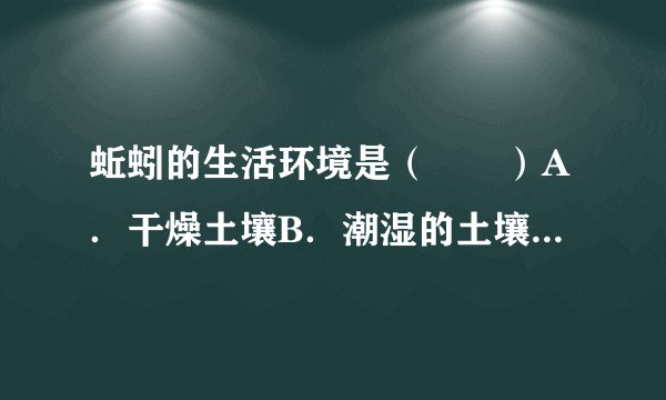 蚯蚓的生活环境是（　　）A．干燥土壤B．潮湿的土壤C．水里D．高