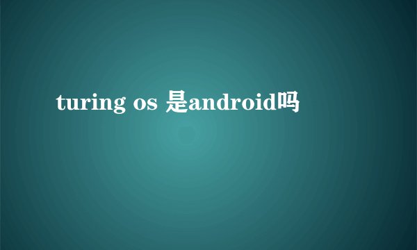 turing os 是android吗