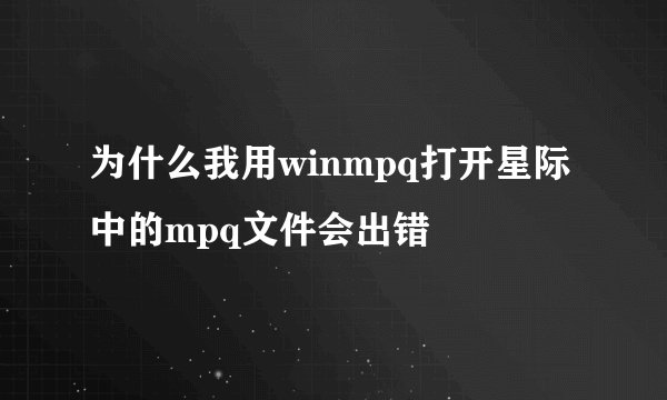 为什么我用winmpq打开星际中的mpq文件会出错