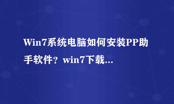 Win7系统电脑如何安装PP助手软件？win7下载安装电脑版PP助手的方法