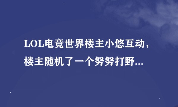 LOL电竞世界楼主小悠互动，楼主随机了一个努努打野的是哪一期？