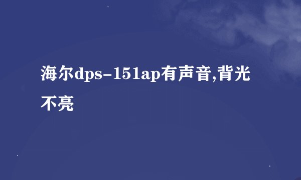 海尔dps-151ap有声音,背光不亮
