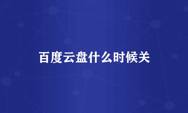 百度云盘什么时候关