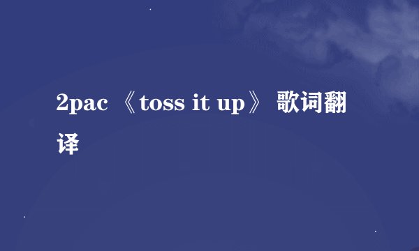 2pac 《toss it up》 歌词翻译