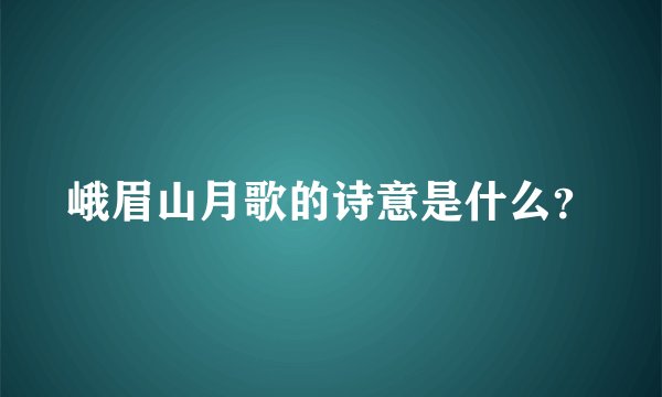 峨眉山月歌的诗意是什么？