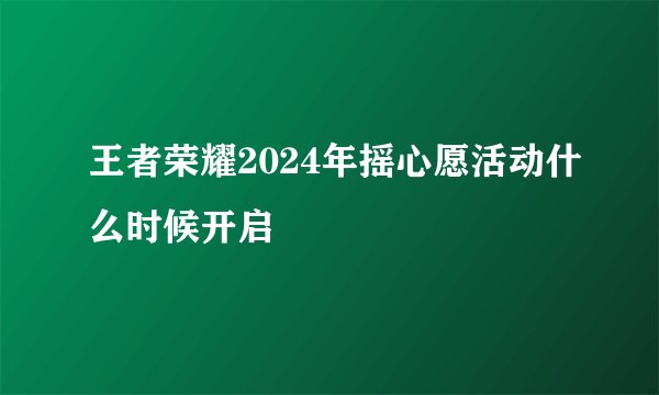 王者荣耀2024年摇心愿活动什么时候开启