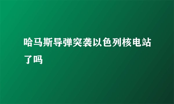 哈马斯导弹突袭以色列核电站了吗