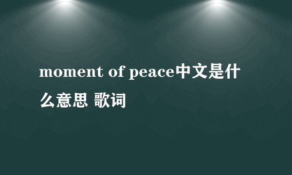 moment of peace中文是什么意思 歌词