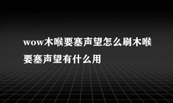 wow木喉要塞声望怎么刷木喉要塞声望有什么用