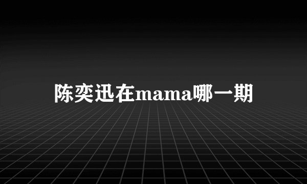 陈奕迅在mama哪一期
