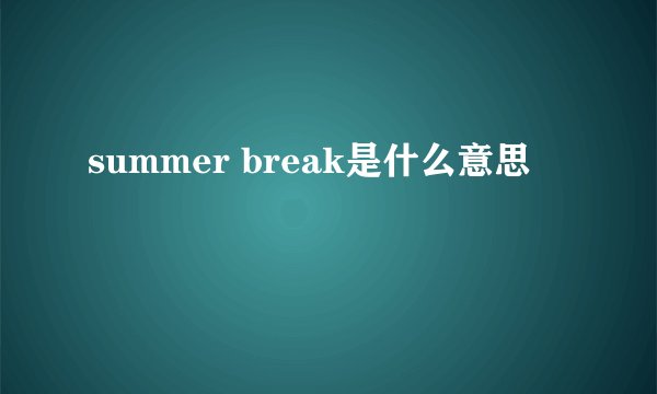 summer break是什么意思