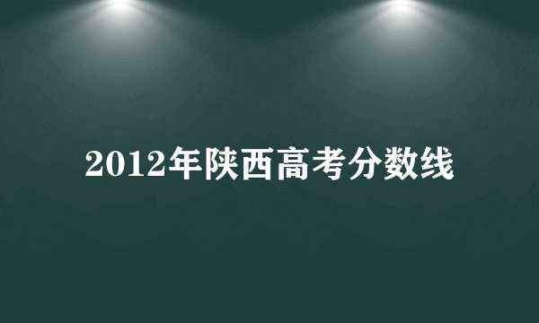 2012年陕西高考分数线