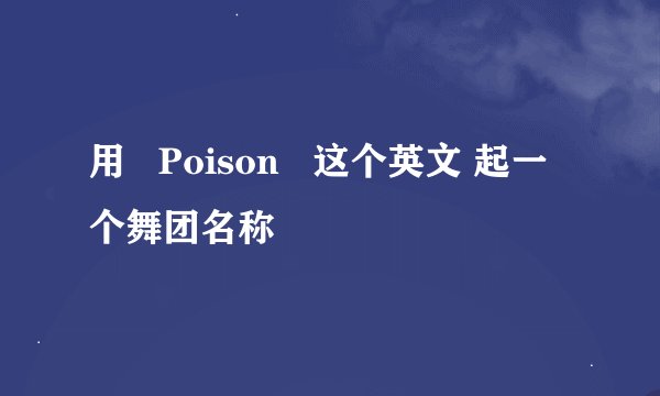 用   Poison   这个英文 起一个舞团名称