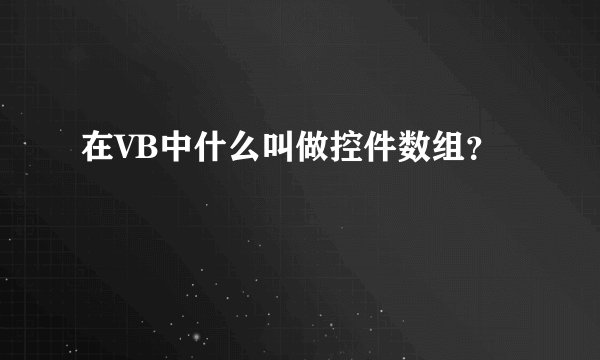 在VB中什么叫做控件数组？