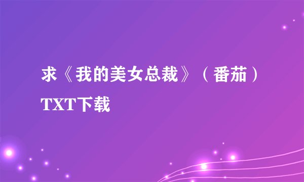 求《我的美女总裁》（番茄）TXT下载