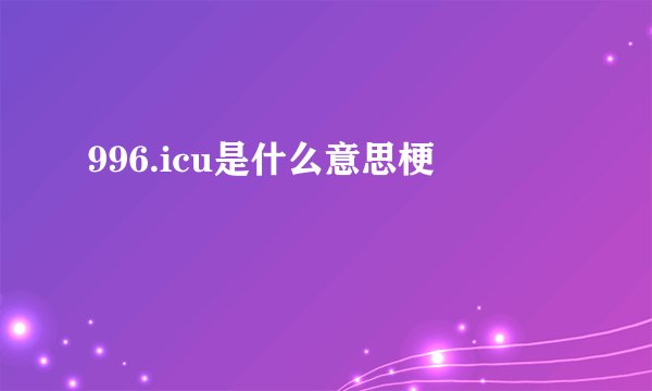 996.icu是什么意思梗