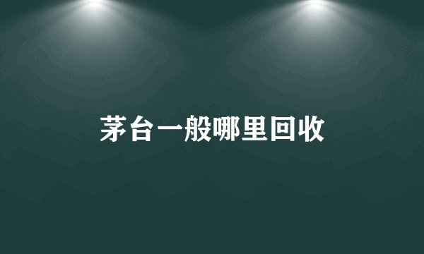 茅台一般哪里回收