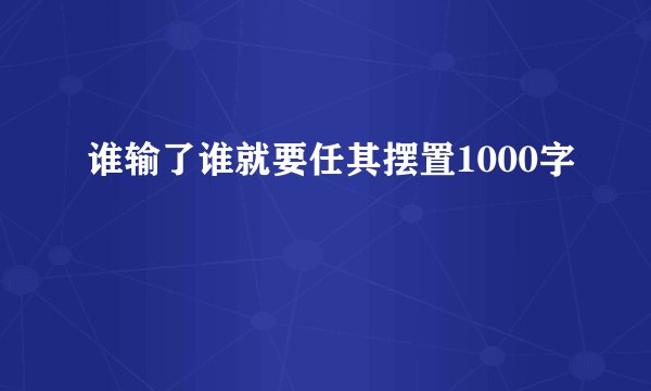 谁输了谁就要任其摆置1000字